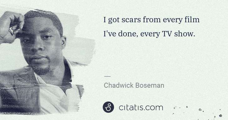Chadwick Boseman: I got scars from every film I've done, every TV show. | Citatis