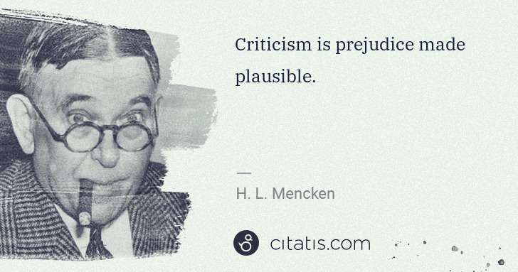 H. L. Mencken: Criticism is prejudice made plausible. | Citatis