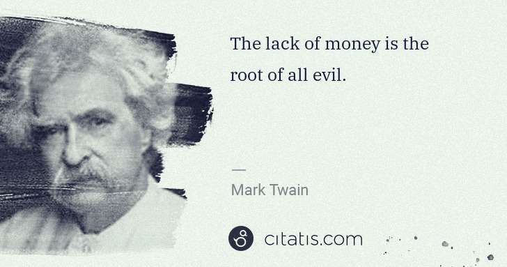 Mark Twain: The lack of money is the root of all evil. | Citatis