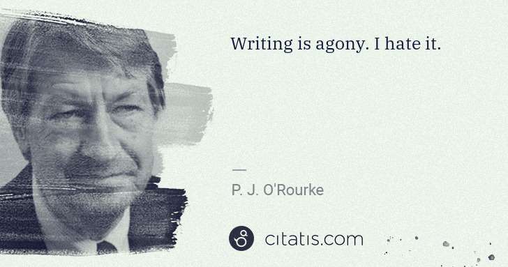 P. J. O'Rourke: Writing is agony. I hate it. | Citatis