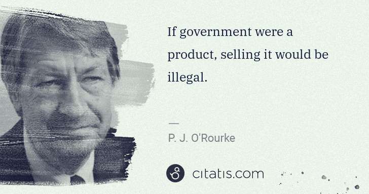 P. J. O'Rourke: If government were a product, selling it would be illegal. | Citatis