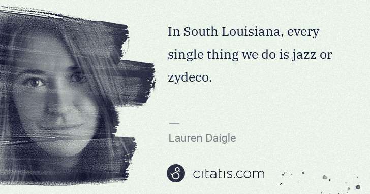 Lauren Daigle: In South Louisiana, every single thing we do is jazz or ... | Citatis
