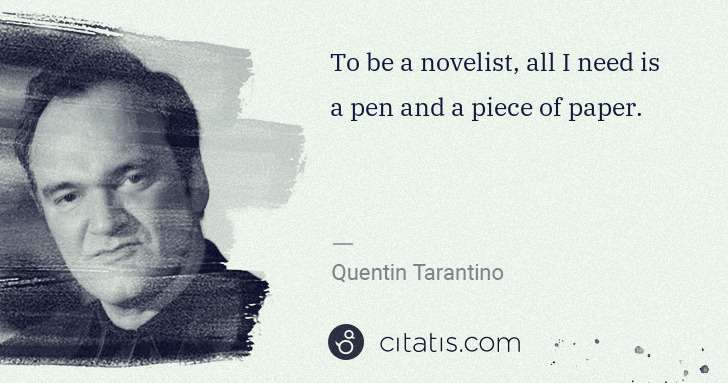 Quentin Tarantino: To be a novelist, all I need is a pen and a piece of paper. | Citatis