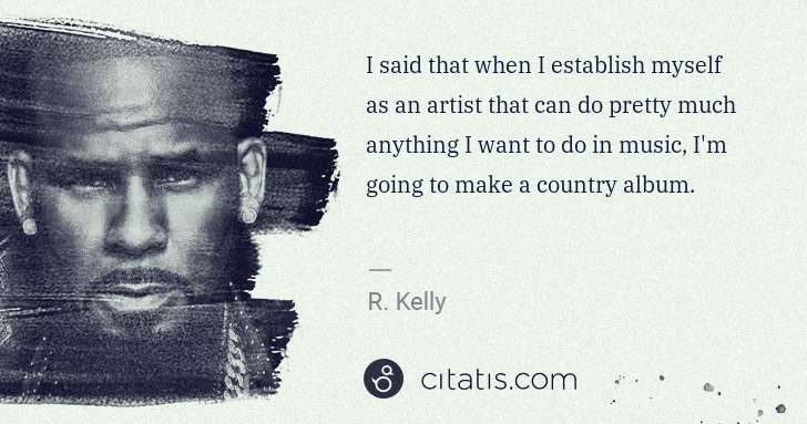R. Kelly: I said that when I establish myself as an artist that can ... | Citatis