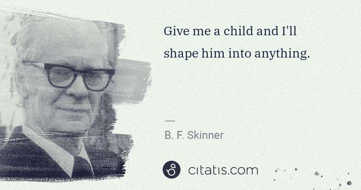 B. F. Skinner: Give me a child and I'll shape him into anything. | Citatis