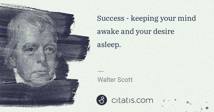 Walter Scott: Success - keeping your mind awake and your desire asleep. | Citatis