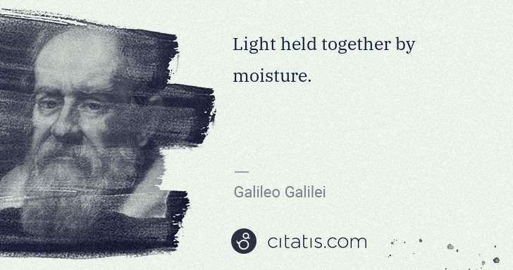 Galileo Galilei: Light held together by moisture. | Citatis