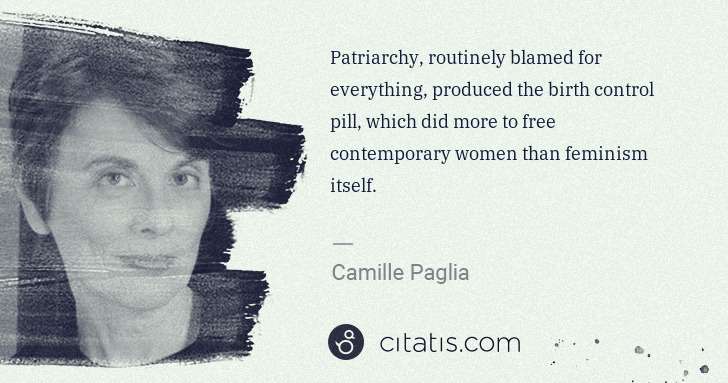 Camille Paglia: Patriarchy, routinely blamed for everything, produced the ... | Citatis