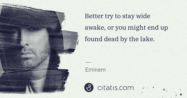 Eminem: Better try to stay wide awake, or you might end up found ... | Citatis