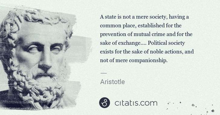 Aristotle: A state is not a mere society, having a common place, ... | Citatis