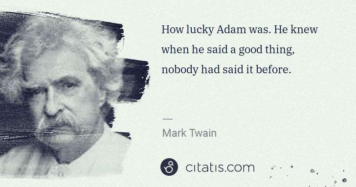 Mark Twain: How lucky Adam was. He knew when he said a good thing, ... | Citatis