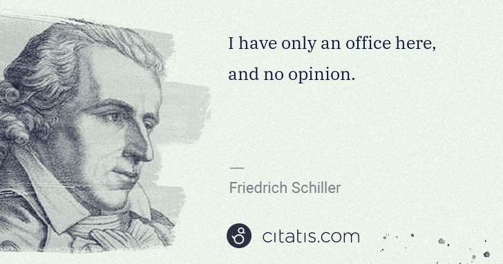 Friedrich Schiller: I have only an office here, and no opinion. | Citatis