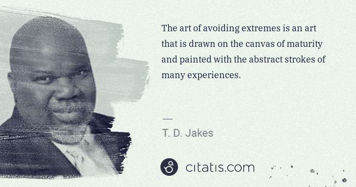 T. D. Jakes: The art of avoiding extremes is an art that is drawn on ... | Citatis