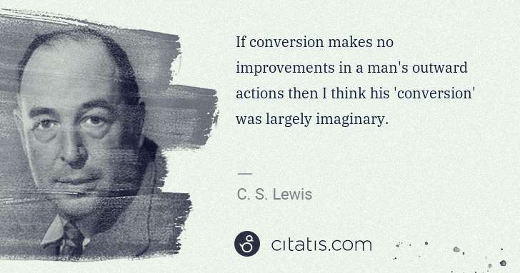 C. S. Lewis: If conversion makes no improvements in a man's outward ... | Citatis