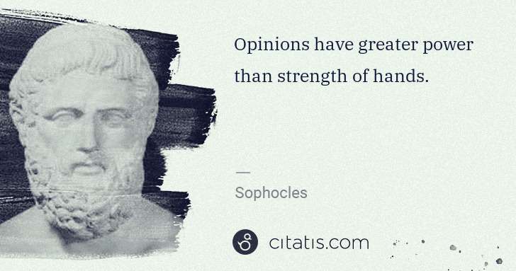Sophocles: Opinions have greater power than strength of hands. | Citatis