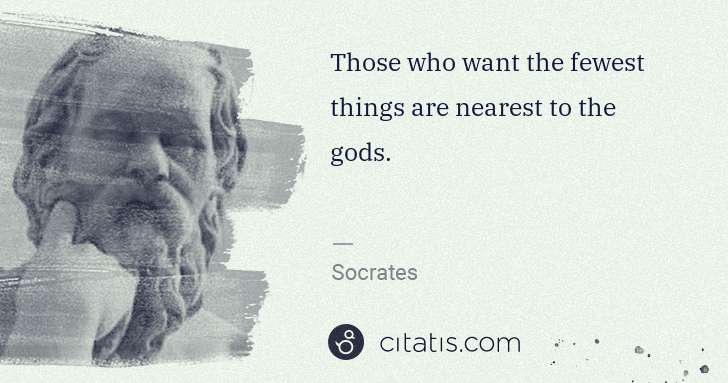 Socrates: Those who want the fewest things are nearest to the gods. | Citatis