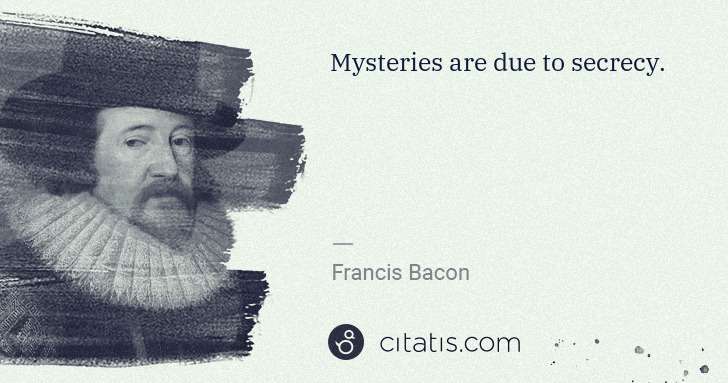 Francis Bacon: Mysteries are due to secrecy. | Citatis