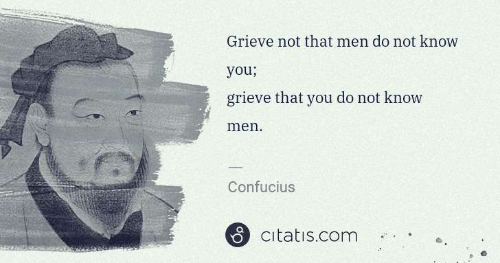 Confucius: Grieve not that men do not know you;
grieve that you do ... | Citatis