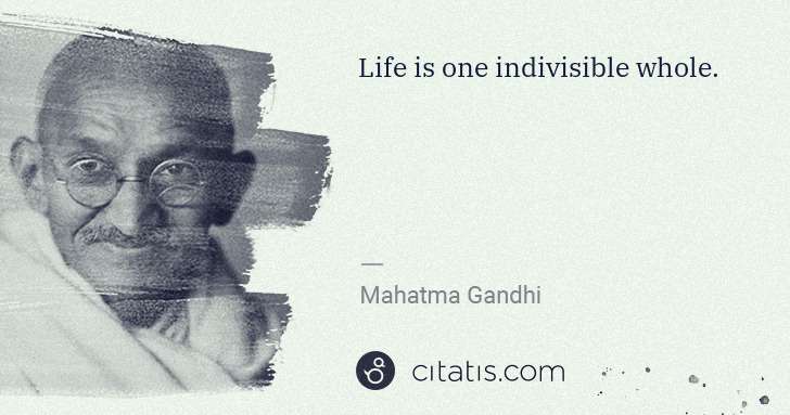 Mahatma Gandhi: Life is one indivisible whole. | Citatis