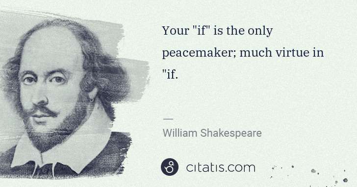 William Shakespeare: Your "if" is the only peacemaker; much virtue in "if. | Citatis