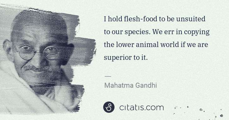 Mahatma Gandhi: I hold flesh-food to be unsuited to our species. We err in ... | Citatis