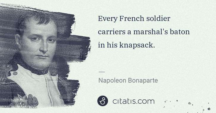 Napoleon Bonaparte: Every French soldier carriers a marshal's baton in his ... | Citatis