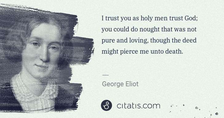 George Eliot: I trust you as holy men trust God; you could do nought ... | Citatis