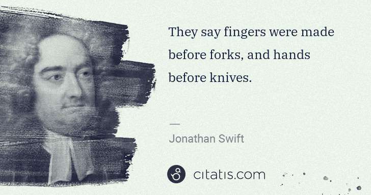 Jonathan Swift: They say fingers were made before forks, and hands before ... | Citatis
