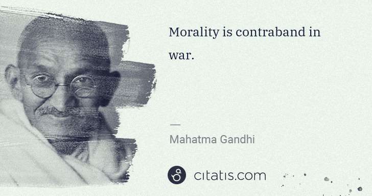 Mahatma Gandhi: Morality is contraband in war. | Citatis