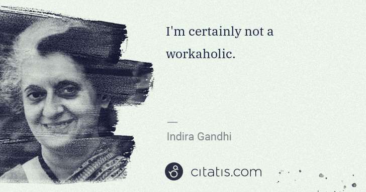 Indira Gandhi: I'm certainly not a workaholic. | Citatis