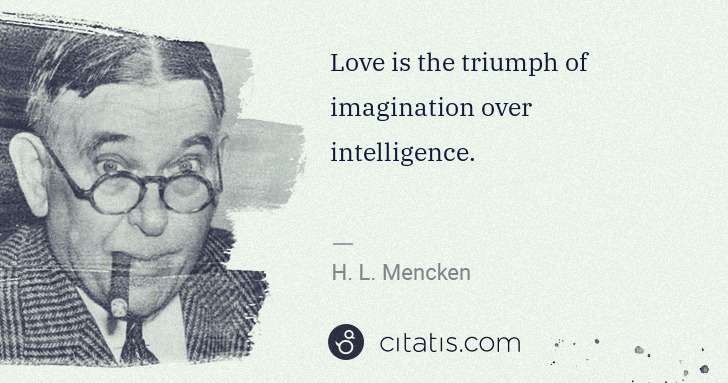 H. L. Mencken: Love is the triumph of imagination over intelligence. | Citatis