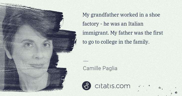 Camille Paglia: My grandfather worked in a shoe factory - he was an ... | Citatis