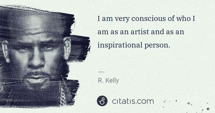 R. Kelly: I am very conscious of who I am as an artist and as an ... | Citatis