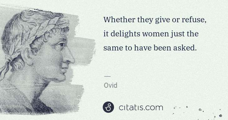 Ovid: Whether they give or refuse, it delights women just the ... | Citatis