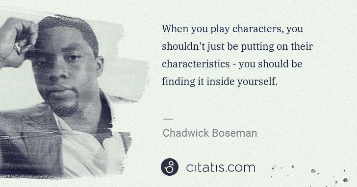 Chadwick Boseman: When you play characters, you shouldn't just be putting on ... | Citatis