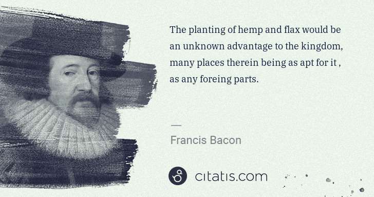 Francis Bacon: The planting of hemp and flax would be an unknown ... | Citatis