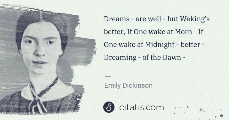 Dreams - are well - but Waking's better, If One wake at Morn - If One wake at Midnight - better - Dreaming - of the Dawn.