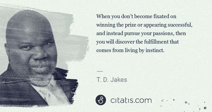 T. D. Jakes: When you don’t become fixated on winning the prize or ... | Citatis