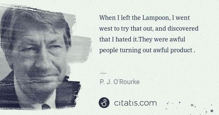 P. J. O'Rourke: When I left the Lampoon, I went west to try that out, and ... | Citatis