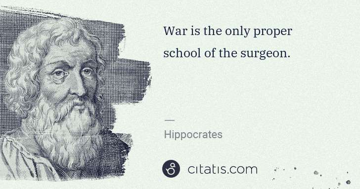 Hippocrates: War is the only proper school of the surgeon. | Citatis
