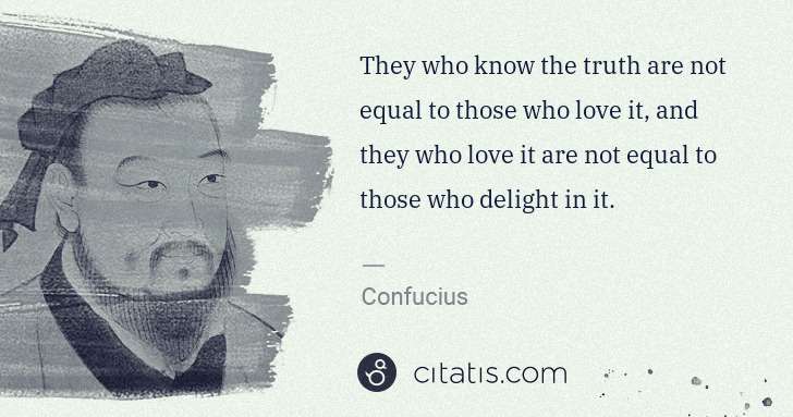 Confucius: They who know the truth are not equal to those who love it ... | Citatis