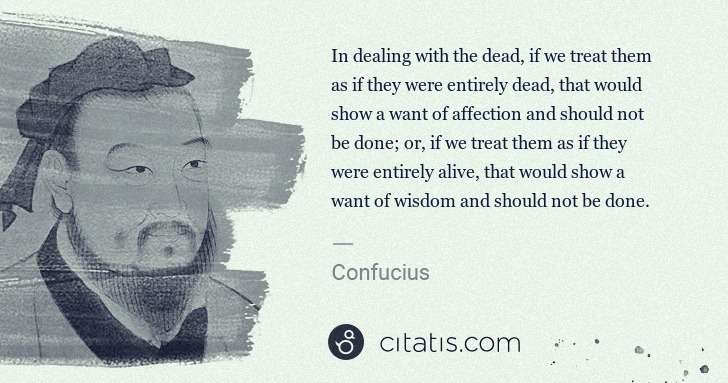 Confucius: In dealing with the dead, if we treat them as if they were ... | Citatis