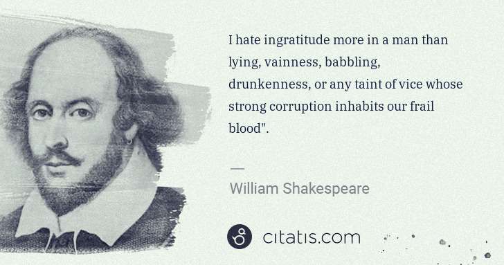 William Shakespeare: I hate ingratitude more in a man than lying, vainness, ... | Citatis
