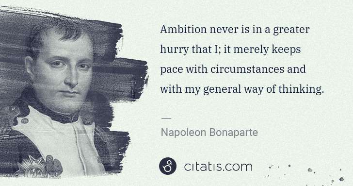 Napoleon Bonaparte: Ambition never is in a greater hurry that I; it merely ... | Citatis