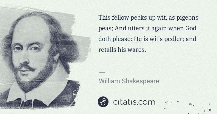 William Shakespeare: This fellow pecks up wit, as pigeons peas; And utters it ... | Citatis