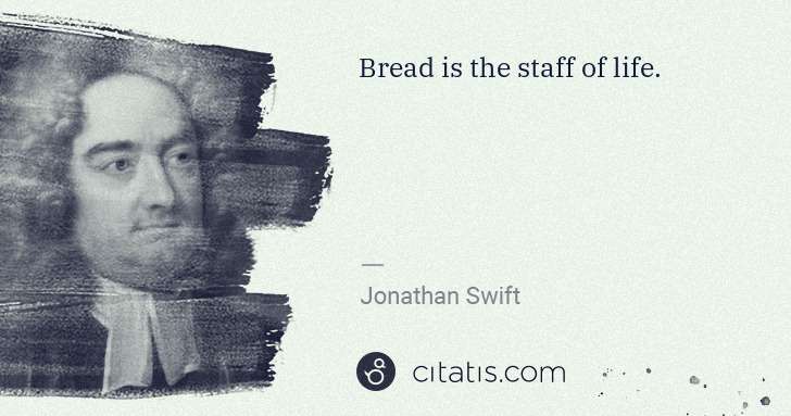 Jonathan Swift: Bread is the staff of life. | Citatis