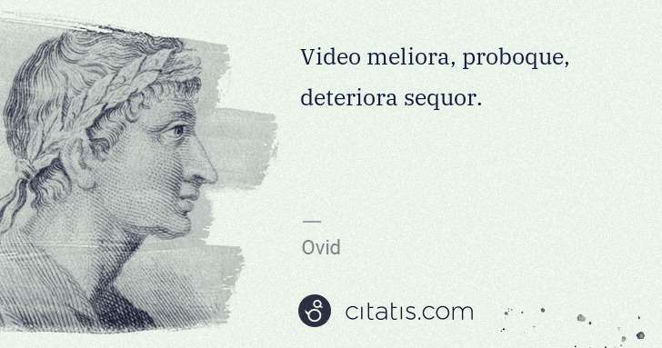 Ovid: Video meliora, proboque, deteriora sequor. | Citatis