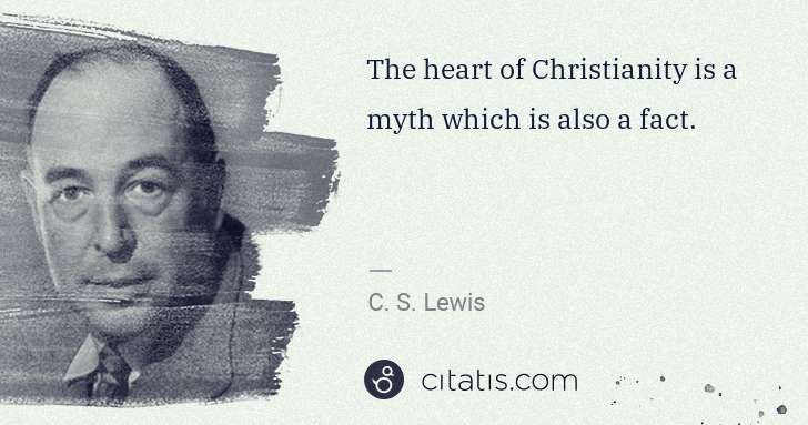 C. S. Lewis: The heart of Christianity is a myth which is also a fact. | Citatis