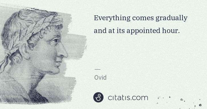Ovid: Everything comes gradually and at its appointed hour. | Citatis