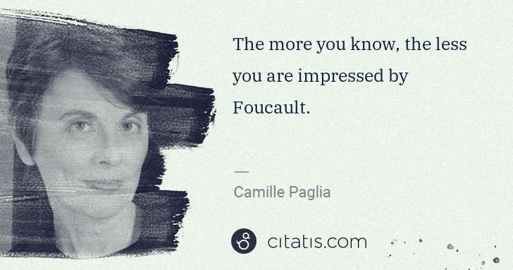 Camille Paglia: The more you know, the less you are impressed by Foucault. | Citatis